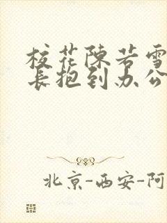 校花陈若雪被校长抱到办公室