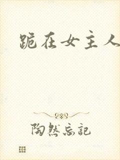 跪在女主人脚下