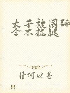 太子被国师c到合不拢腿