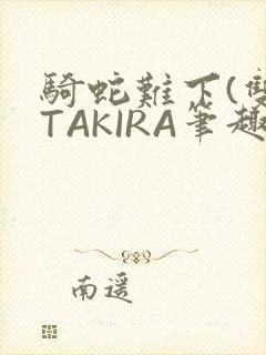 骑蛇难下(双)TAKIRA笔趣阁