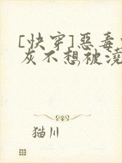 [快穿]恶毒炮灰不想被浇灌