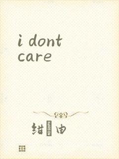 i dont care