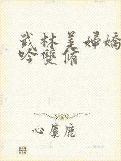 武林美妇娇呻浪吟双修