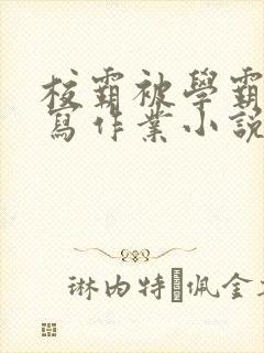 校霸被学霸压着写作业小说