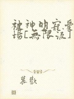 被神明宠爱的下场[无限流]