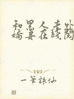 和黑人老外交换娇妻在线阅读