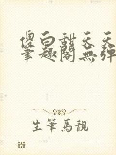 傻白甜天天挨 笔趣阁无弹窗