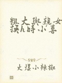 粗大与亲女伦交换h时小喜