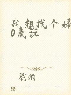 我想找个妇女50岁玩