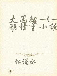 大团结—(—)亲情会小说