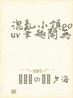 混乱小镇popuv笔趣阁无广告