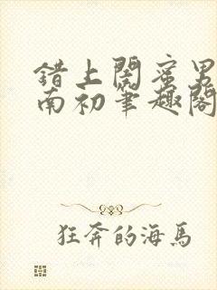 错上闺蜜男友沈南初笔趣阁