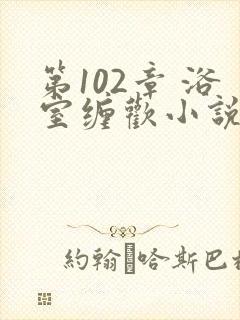 第102章 浴室缠欢小说