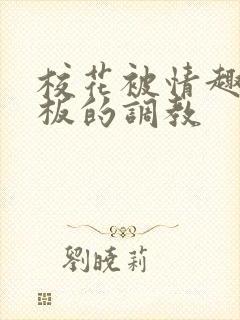 校花被情趣店老板的调教