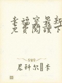 幸福宝最新章节免费阅读下载小说