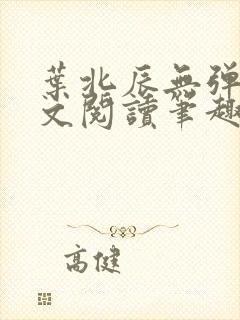 叶北辰无弹窗全文阅读笔趣阁