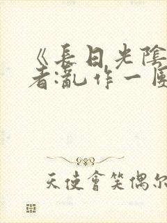 《长日光阴》作者:乱作一团