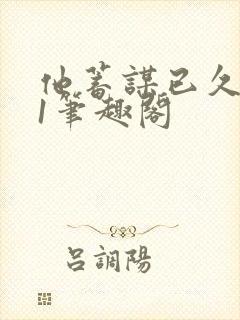 他蓄谋已久1v1笔趣阁