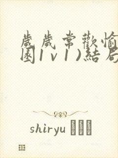 岁岁常欢愉(校园1 v 1 )结局林岁