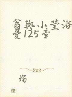 翁与小莹浴室欢爱125章