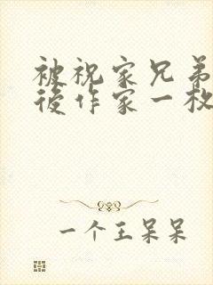 被祝家兄弟共享后作家一枚夹心饼