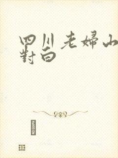 四川老妇山边性对白