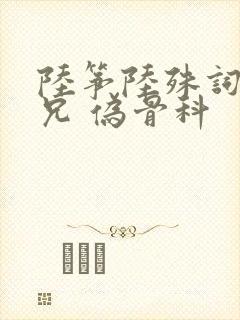 陆筝陆殊词 养兄 伪骨科