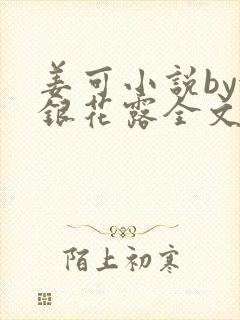 姜可小说by金银花露全文免费阅读无弹窗笔趣