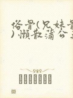 俗骨(兄妹骨科) 懒散蒲公英结局