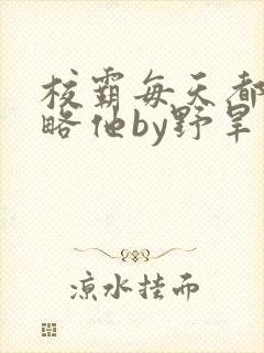 校霸每天都想攻略他by野旱烟