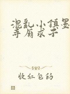 混乱小镇墨池砚寺庙求子