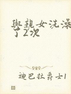 与亲女洗澡时伦了2次