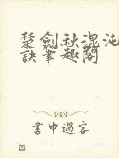 楚剑秋混沌天帝诀笔趣阁