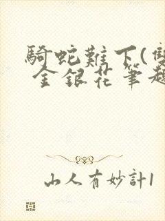 骑蛇难下(双) 金银花笔趣阁