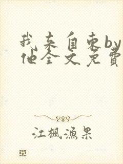 我来自东by苏他全文免费阅读