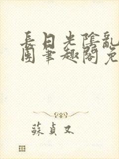 长日光阴乱作一团笔趣阁免费阅读无弹窗