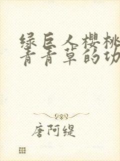 绿巨人樱桃荔枝青青草的功效