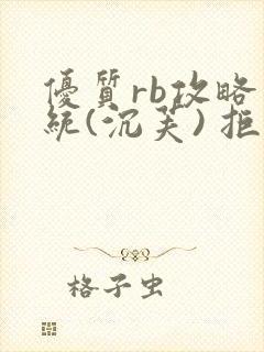 优质rb攻略系统(沉芙) 拒绝改写