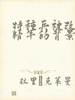 特种兵被改造成精牛的背景故事