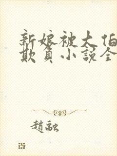 新娘被大伯轮流欺负小说全文免费