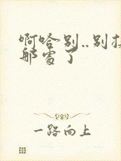 啊哈别..别揉那处了