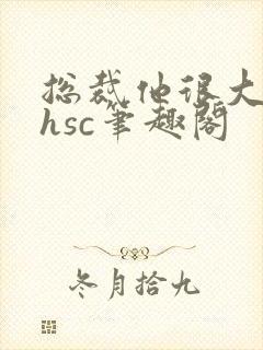 总裁他很大年上hsc笔趣阁