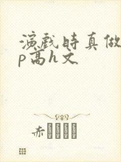 演戏时真做了np高h文