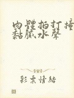 肉体拍打撞击出黏腻水声