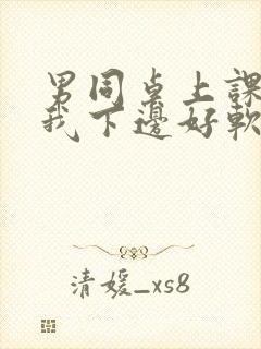 男同桌上课狂揉我下边好软好多水