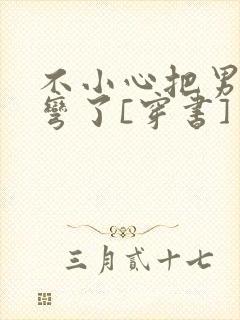 不小心把男主掰弯了[穿书]