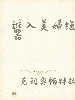 进入美妇绝世名器