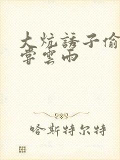 大炕诱子偷伦初尝云雨