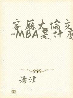 客厅大伦交侩H-MBA是什么