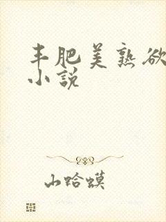 丰肥美熟欲妇乱小说